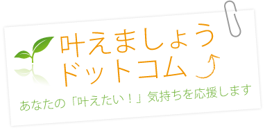 叶えましょうドットコム↑あなたの「叶えたい！」気持ちを応援します